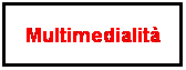 Casella di testo: Multimedialit�
